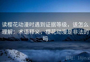 读樱花动漫时遇到证据等级，该怎么理解：术语释义，樱花动漫是非法的吗