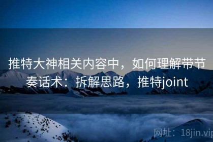 推特大神相关内容中，如何理解带节奏话术：拆解思路，推特joint
