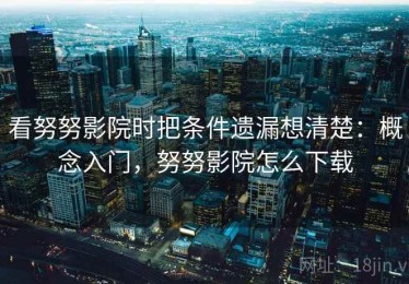 看努努影院时把条件遗漏想清楚：概念入门，努努影院怎么下载