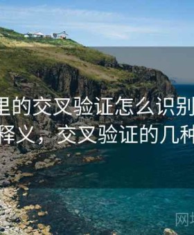 爱一帆里的交叉验证怎么识别与理解：术语释义，交叉验证的几种方法