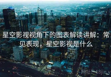 星空影视视角下的图表解读讲解：常见表现，星空影视是什么