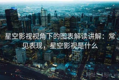 星空影视视角下的图表解读讲解：常见表现，星空影视是什么