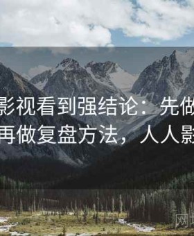 在人人影视看到强结论：先做设备权限管理再做复盘方法，人人影视问题