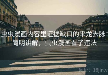 虫虫漫画内容里证据缺口的来龙去脉：简明讲解，虫虫漫画看了违法