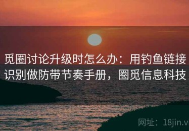 觅圈讨论升级时怎么办：用钓鱼链接识别做防带节奏手册，圈觅信息科技