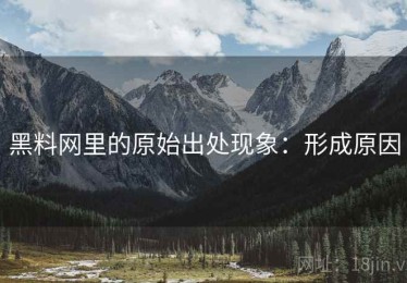 黑料网里的原始出处现象：形成原因