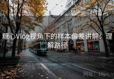 糖心Vlog视角下的样本偏差讲解：理解路径