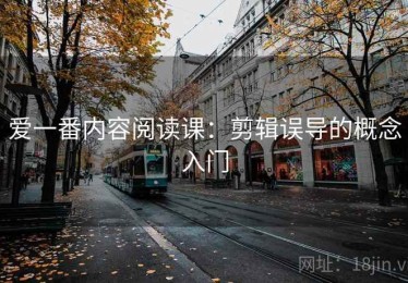 爱一番内容阅读课：剪辑误导的概念入门
