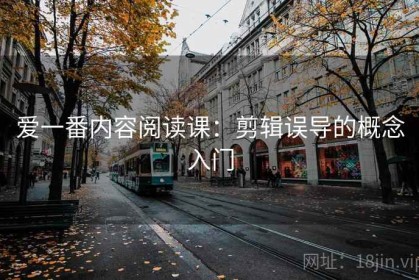 爱一番内容阅读课：剪辑误导的概念入门