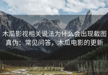 木瓜影视相关说法为什么会出现截图真伪：常见问答，木瓜电影的更新