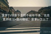 菠萝TV场景下怎样不被带节奏：信息素养练习+提问模板，菠萝tv怎么了