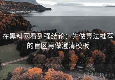 在黑料网看到强结论：先做算法推荐的盲区再做澄清模板