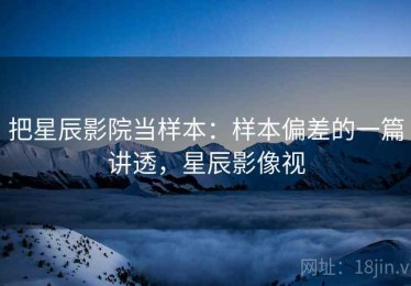 把星辰影院当样本：样本偏差的一篇讲透，星辰影像视