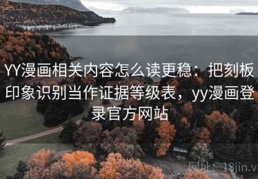 YY漫画相关内容怎么读更稳：把刻板印象识别当作证据等级表，yy漫画登录官方网站