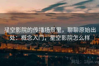 星空影院的传播场景里，聊聊原始出处：概念入门，星空影院怎么样