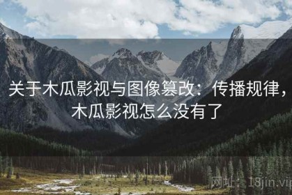 关于木瓜影视与图像篡改：传播规律，木瓜影视怎么没有了