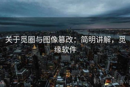 关于觅圈与图像篡改：简明讲解，觅缘软件