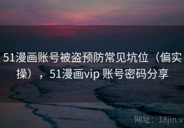 51漫画账号被盗预防常见坑位（偏实操），51漫画vip 账号密码分享
