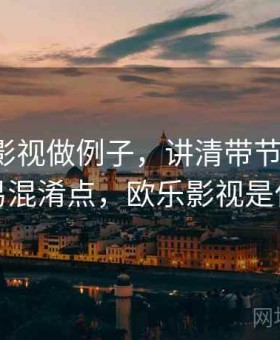 用欧乐影视做例子，讲清带节奏话术：容易混淆点，欧乐影视是什么