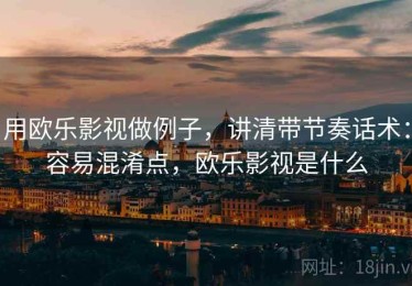 用欧乐影视做例子，讲清带节奏话术：容易混淆点，欧乐影视是什么