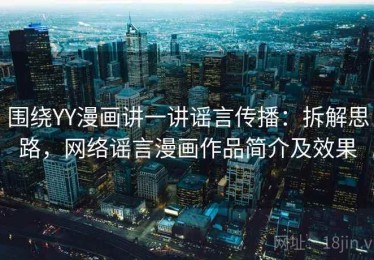 围绕YY漫画讲一讲谣言传播：拆解思路，网络谣言漫画作品简介及效果