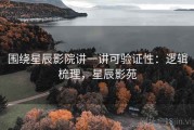 围绕星辰影院讲一讲可验证性：逻辑梳理，星辰影苑
