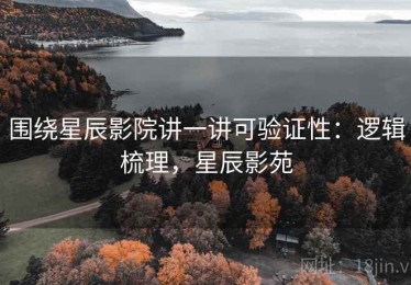 围绕星辰影院讲一讲可验证性：逻辑梳理，星辰影苑