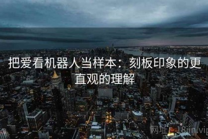 把爱看机器人当样本：刻板印象的更直观的理解