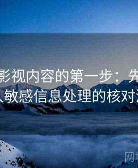 读木瓜影视内容的第一步：先做未成年人敏感信息处理的核对清单