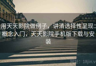 用天天影院做例子，讲清选择性呈现：概念入门，天天影院手机版下载与安装