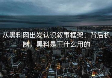 从黑料网出发认识叙事框架：背后机制，黑料是干什么用的