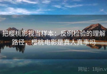 把樱桃影视当样本：反例检验的理解路径，樱桃电影是真人真事吗