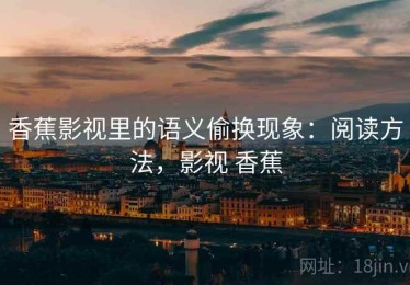 香蕉影视里的语义偷换现象：阅读方法，影视 香蕉