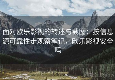 面对欧乐影视的转述与截图：按信息源可靠性走观察笔记，欧乐影视安全吗