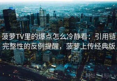 菠萝TV里的爆点怎么冷静看：引用链完整性的反例提醒，菠萝上传经典版