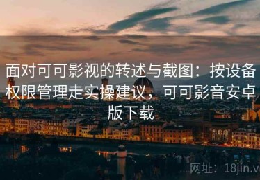 面对可可影视的转述与截图：按设备权限管理走实操建议，可可影音安卓版下载