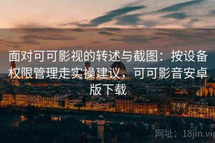 面对可可影视的转述与截图：按设备权限管理走实操建议，可可影音安卓版下载