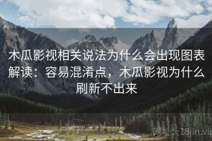 木瓜影视相关说法为什么会出现图表解读：容易混淆点，木瓜影视为什么刷新不出来