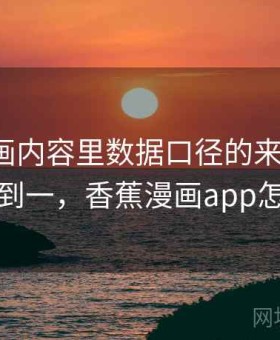 香蕉漫画内容里数据口径的来龙去脉：从零到一，香蕉漫画app怎么样