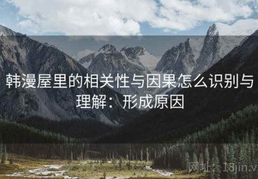 韩漫屋里的相关性与因果怎么识别与理解：形成原因