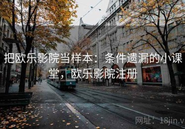 把欧乐影院当样本：条件遗漏的小课堂，欧乐影院注册