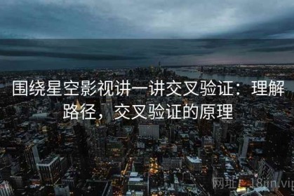 围绕星空影视讲一讲交叉验证：理解路径，交叉验证的原理