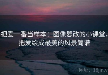 把爱一番当样本：图像篡改的小课堂，把爱绘成最美的风景简谱