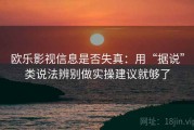 欧乐影视信息是否失真：用“据说”类说法辨别做实操建议就够了
