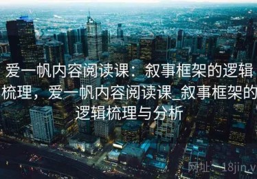 爱一帆内容阅读课：叙事框架的逻辑梳理，爱一帆内容阅读课_叙事框架的逻辑梳理与分析