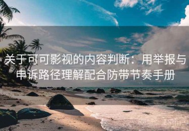 关于可可影视的内容判断：用举报与申诉路径理解配合防带节奏手册