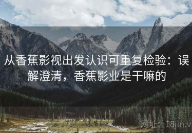 从香蕉影视出发认识可重复检验：误解澄清，香蕉影业是干嘛的