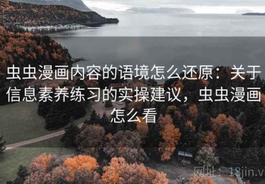 虫虫漫画内容的语境怎么还原：关于信息素养练习的实操建议，虫虫漫画怎么看