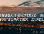 爱看机器人讨论升级时怎么办：用设备权限管理做阅读姿势，爱玩机器人