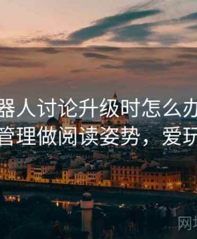 爱看机器人讨论升级时怎么办：用设备权限管理做阅读姿势，爱玩机器人